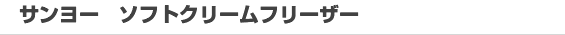 サンヨー ソフトクリームフリーザー